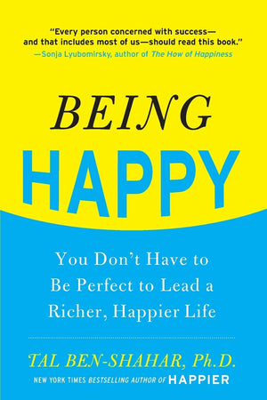 Being Happy: You Don t Have to Be Perfect to Lead a Richer, Happier Life: You Don t Have to Be Perfect to Lead a Richer, Happier