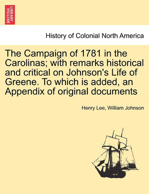 The Campaign Of 1781 In The Carolinas; With Remarks Historical And Critical On Johnson'S Life Of Greene. To Which Is Added, An A
