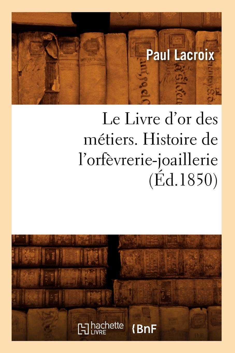 Le Livre D'Or Des Mtiers., Histoire De L'Orfvreriejoaillerie (D.1850) (Arts) (French Edition),New