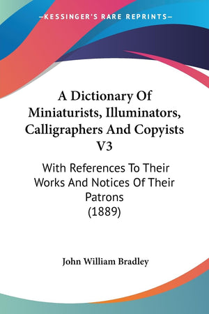 A Dictionary Of Miniaturists, Illuminators, Calligraphers And Copyists V3: With References To Their Works And Notices Of Their P,Used