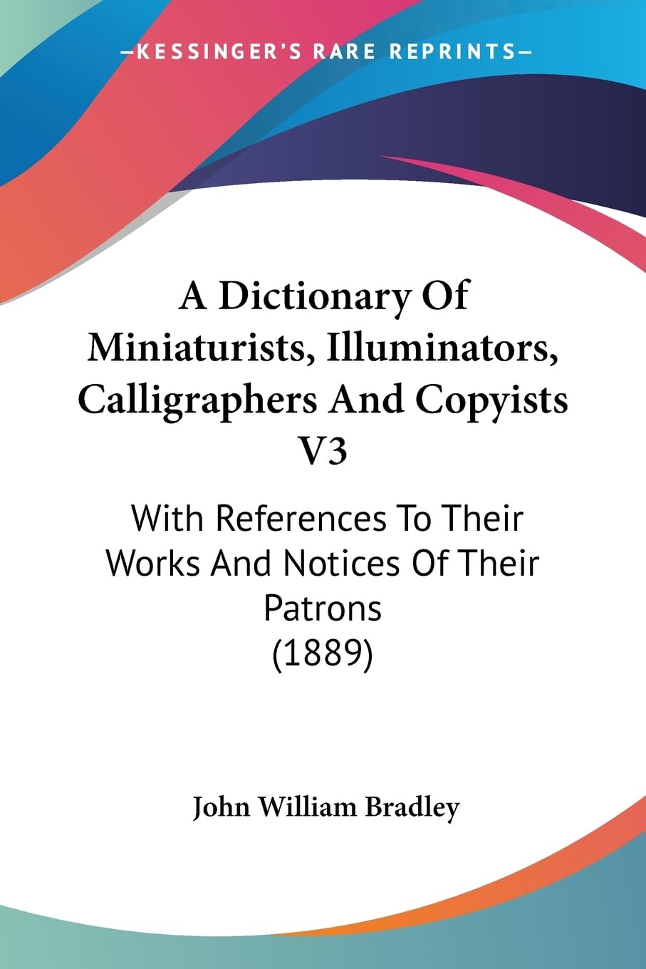 A Dictionary Of Miniaturists, Illuminators, Calligraphers And Copyists V3: With References To Their Works And Notices Of Their P,Used