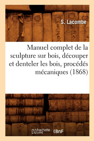 Manuel Complet De La Sculpture Sur Bois, Dcouper Et Denteler Les Bois, Procds Mcaniques (1868) (Arts) (French Edition),Used
