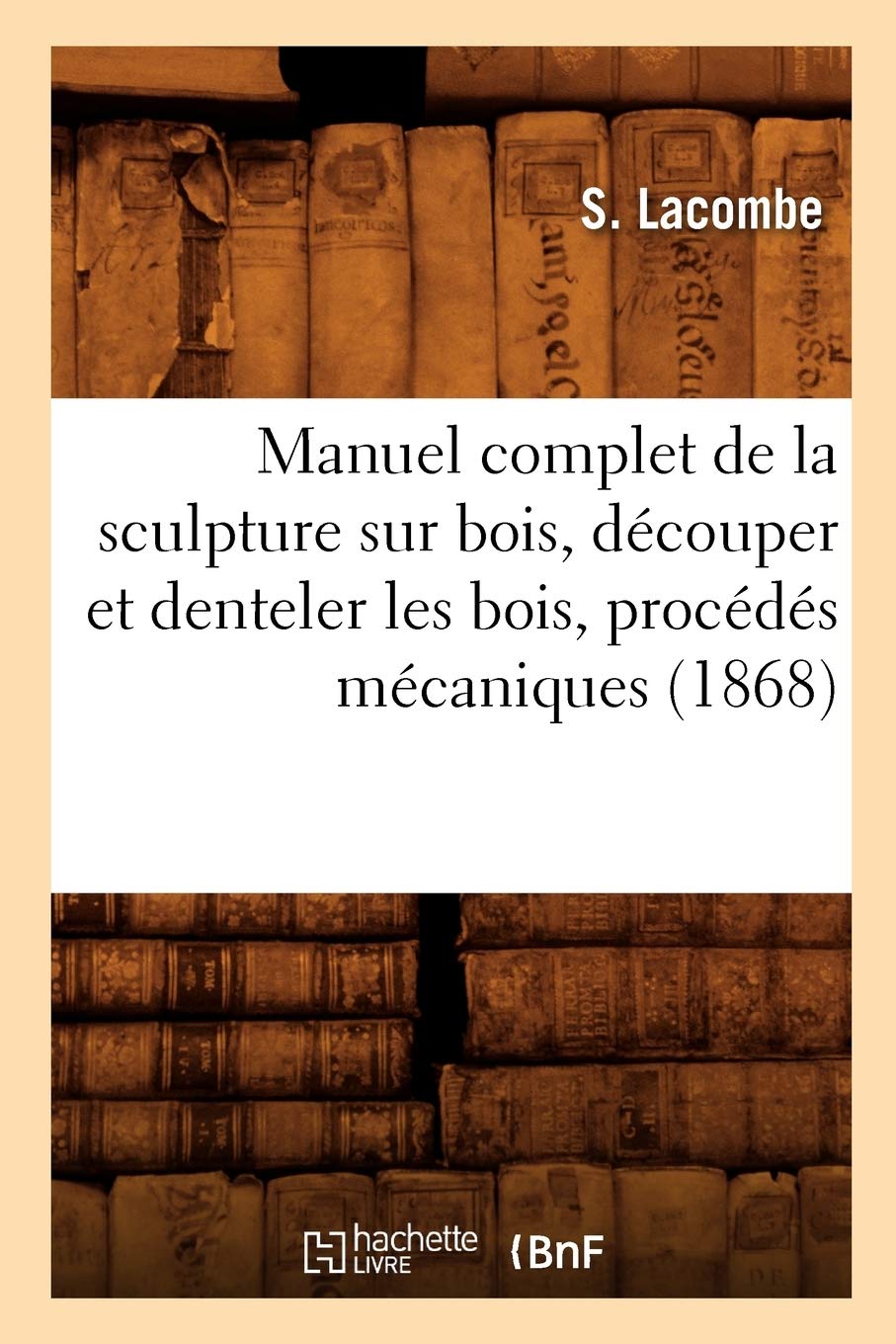 Manuel Complet De La Sculpture Sur Bois, Dcouper Et Denteler Les Bois, Procds Mcaniques (1868) (Arts) (French Edition),Used