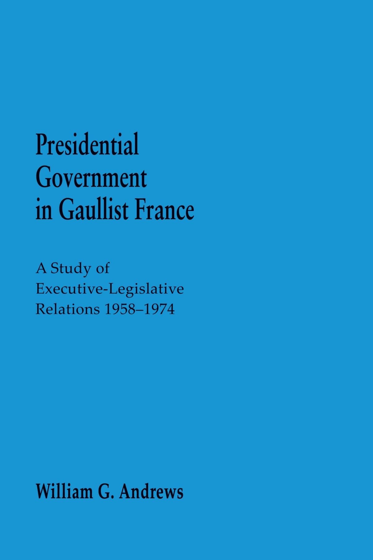 Presidential Government In Gaullist France: A Study Of Executivelegislative Relations 19581974,Used