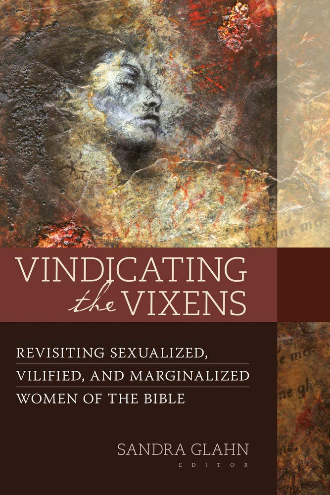 Vindicating The Vixens: Revisiting Sexualized, Vilified, And Marginalized Women Of The Bible