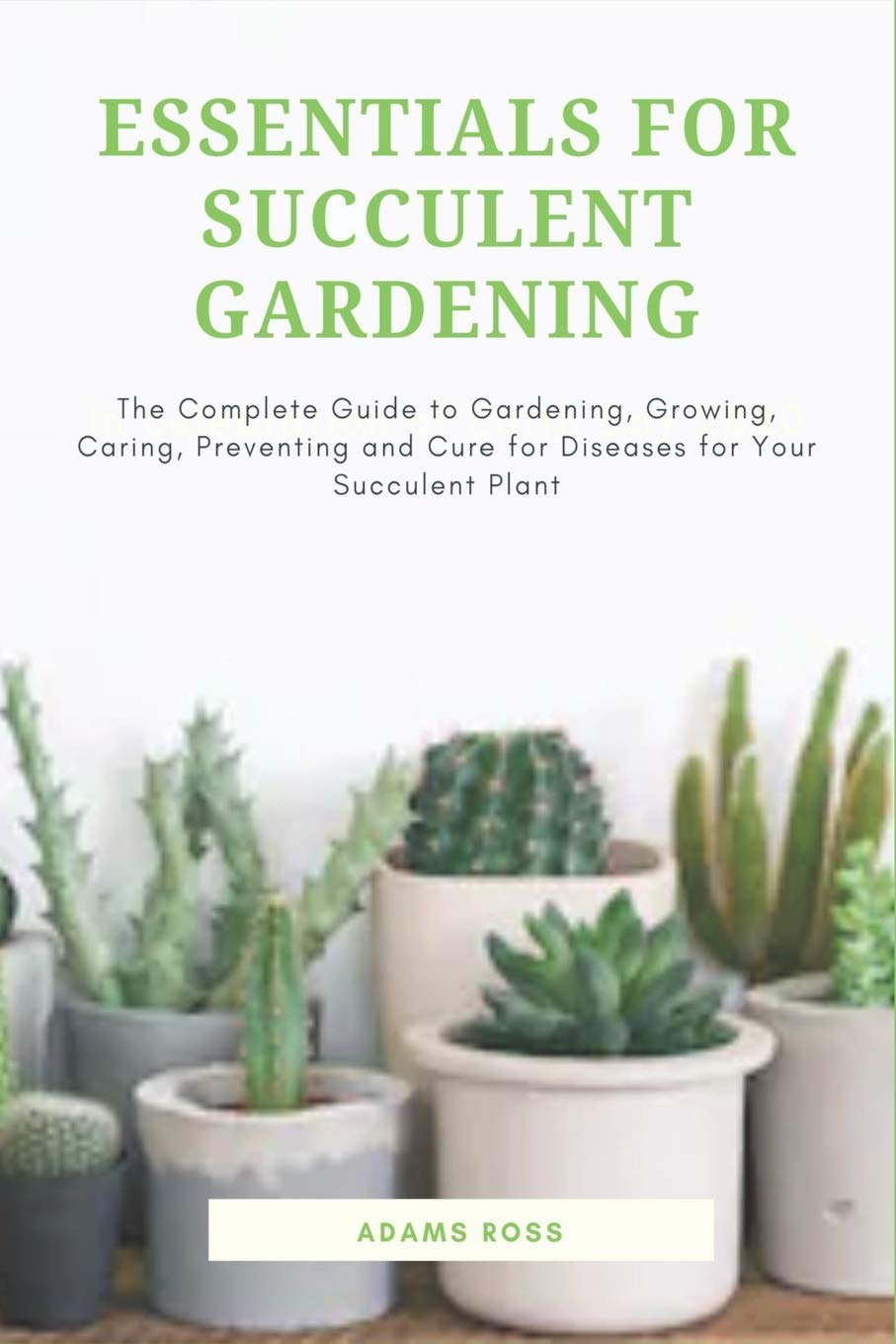 ESSENTIALS FOR SUCCULENT GARDENING: The Complete Guide to Gardening, Growing, Caring, Preventing and Cure for Diseases for Your ,Used