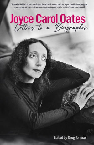 Joyce Carol Oates: Letters To A Biographer,New