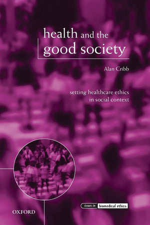 Health And The Good Society: Setting Healthcare Ethics In Social Context (Issues In Biomedical Ethics)