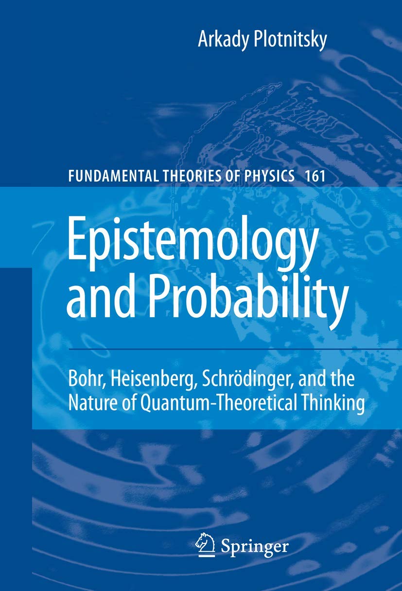 Epistemology and Probability: Bohr, Heisenberg, Schrdinger, and the Nature of QuantumTheoretical Thinking (Fundamental Theories,Used