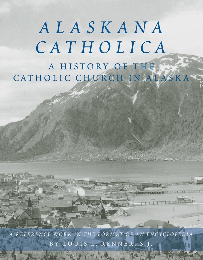 Alaskana Catholica: A History of the Catholic Church in Alaska, A Reference Work in the Format of an Encyclopedia,Used