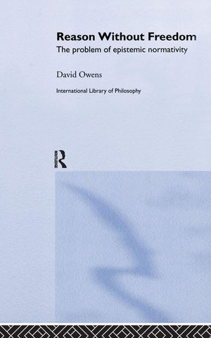 Reason Without Freedom: The Problem Of Epistemic Normativity (International Library Of Philosophy)