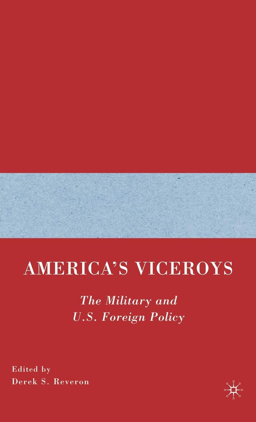 Americas Viceroys: The Military and U.S. Foreign Policy,New