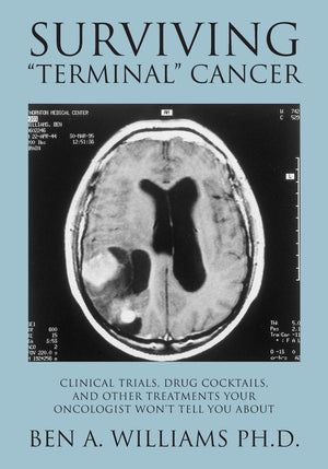 Surviving 'Terminal' Cancer: Clinical Trials, Drug Cocktails, and Other Treatments Your Oncologist Won't Tell You About,New