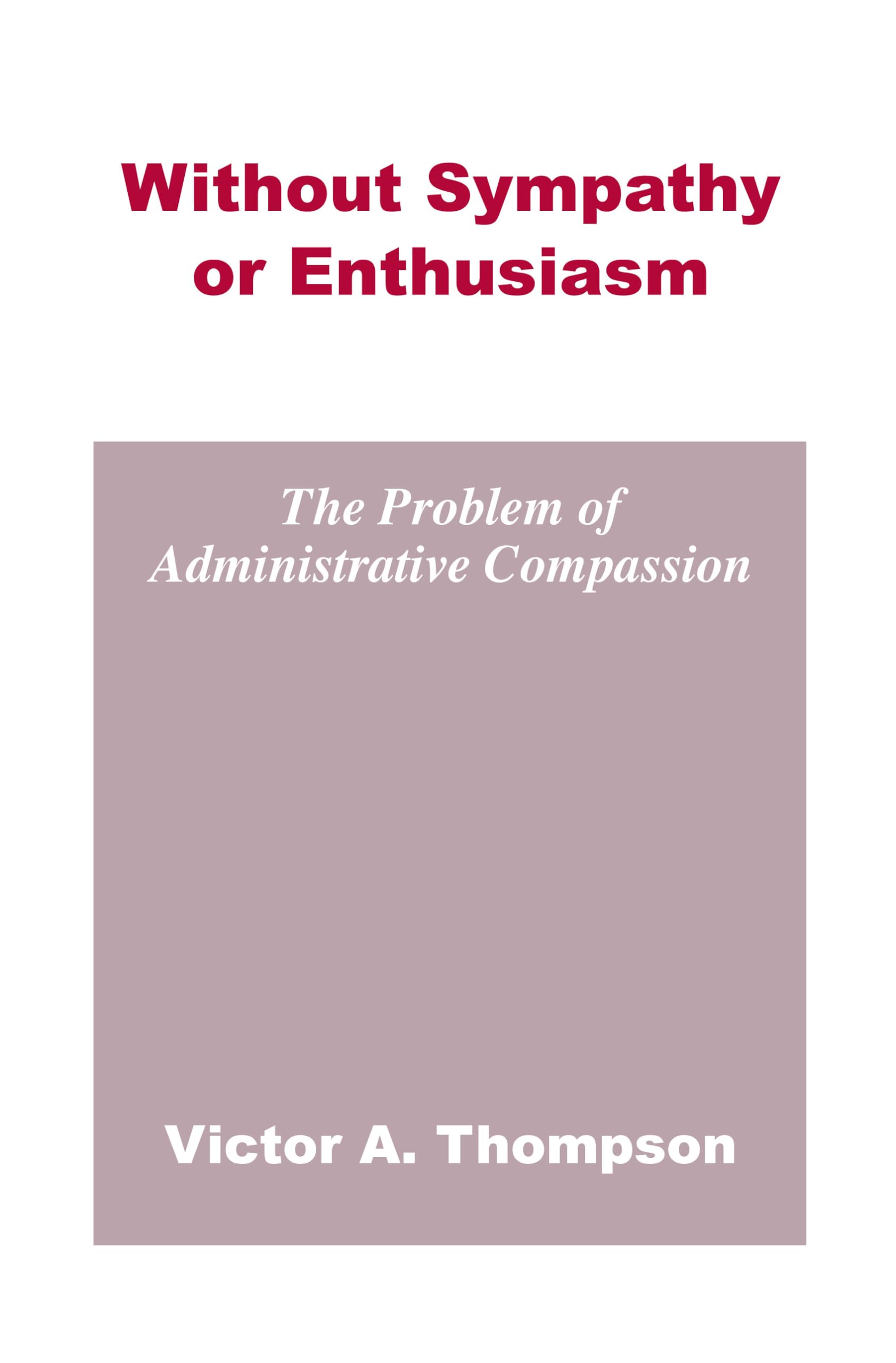 Without Sympathy Or Enthusiasm: The Problem Of Administrative Compassion,Used