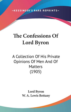 The Confessions Of Lord Byron: A Collection Of His Private Opinions Of Men And Of Matters (1905),New