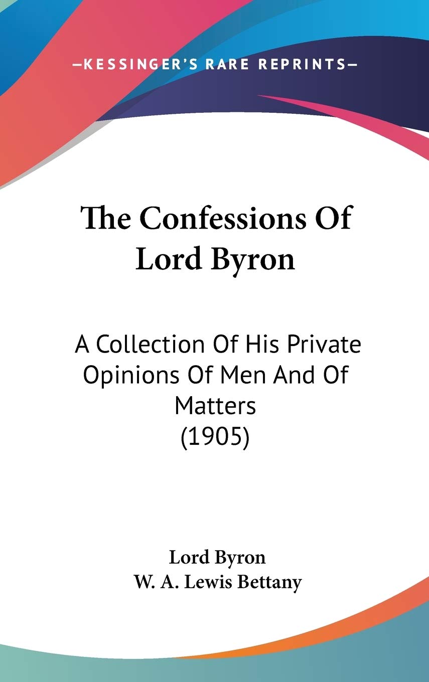 The Confessions Of Lord Byron: A Collection Of His Private Opinions Of Men And Of Matters (1905),New