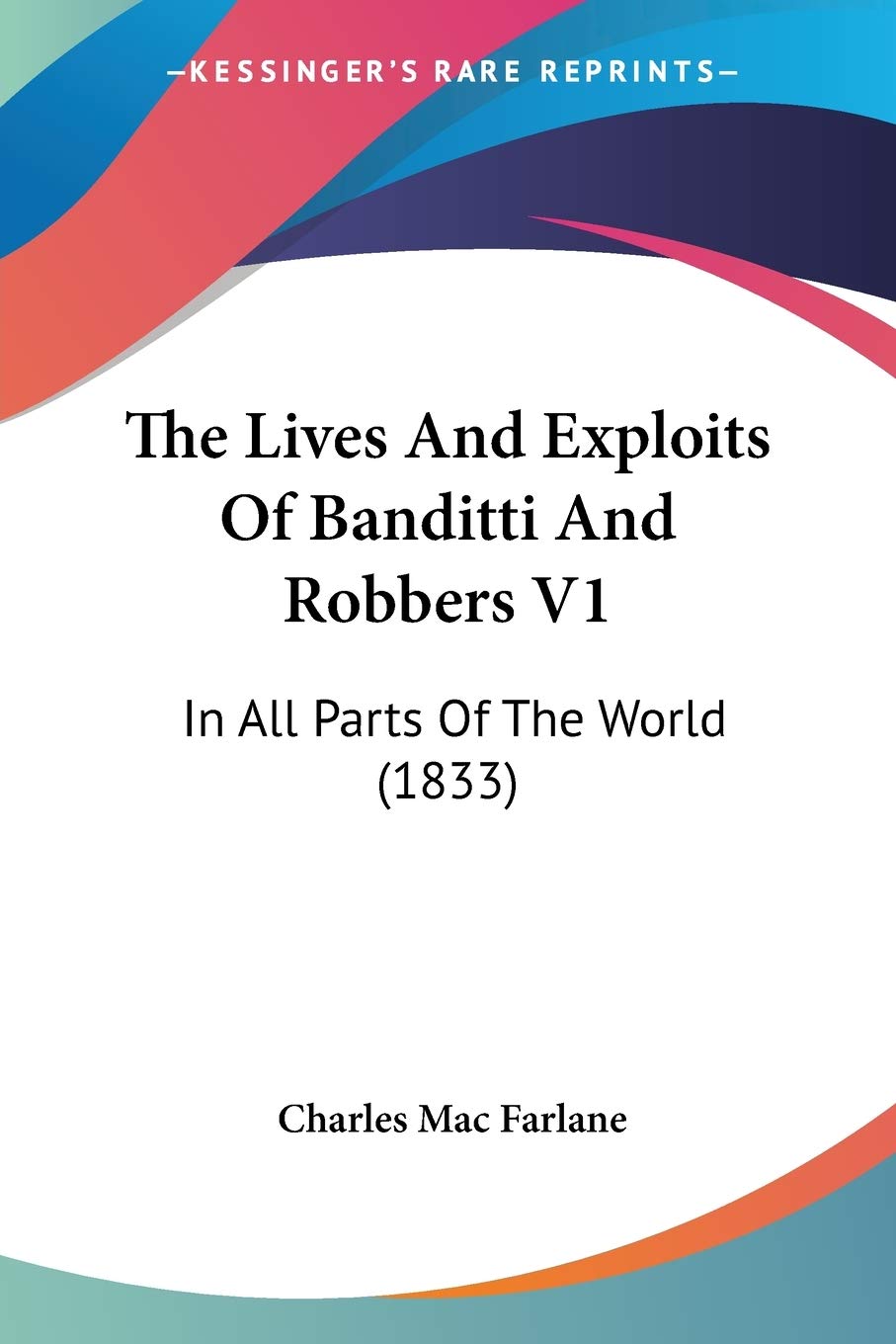 The Lives And Exploits Of Banditti And Robbers V1: In All Parts Of The World (1833),Used