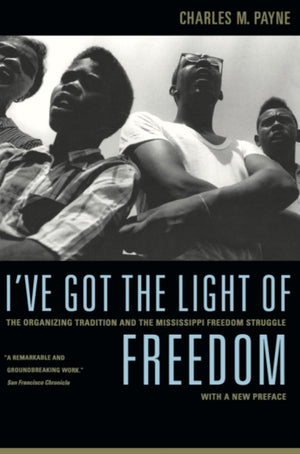 I'Ve Got The Light Of Freedom: The Organizing Tradition And The Mississippi Freedom Struggle, With A New Preface