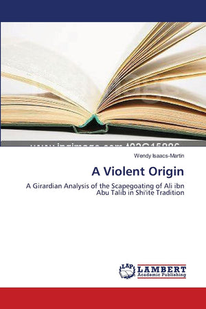 A Violent Origin: A Girardian Analysis of the Scapegoating of Ali ibn Abu Talib in Shi'ite Tradition,Used