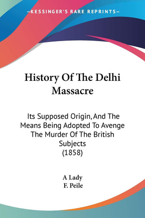 History Of The Delhi Massacre: Its Supposed Origin, And The Means Being Adopted To Avenge The Murder Of The British Subjects (18,Used