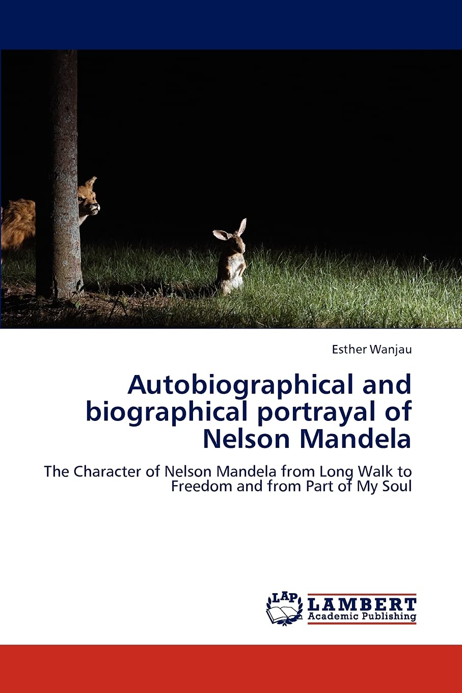 Autobiographical and biographical portrayal of Nelson Mandela: The Character of Nelson Mandela from Long Walk to Freedom and fro,Used