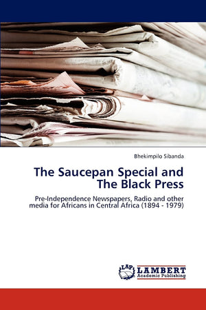 The Saucepan Special and The Black Press: PreIndependence Newspapers, Radio and other media for Africans in Central Africa (189,Used