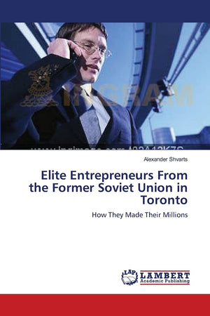 Elite Entrepreneurs From the Former Soviet Union in Toronto: How They Made Their Millions,Used