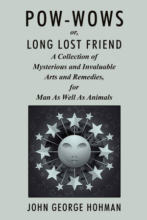 Powwows, Or Long Lost Friend: A Collection Of Mysterious And Invaluable Arts And Remedies, For Man As Well As Animals