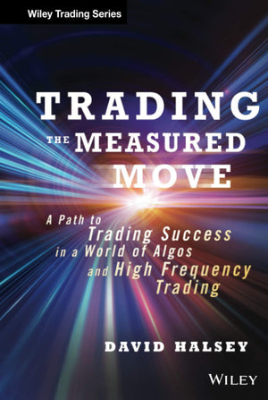 Trading the Measured Move: A Path to Trading Success in a World of Algos and High Frequency Trading,New