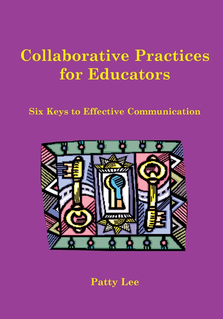 Collaborative Practices for Educators: Six Keys to Effective Communication,New