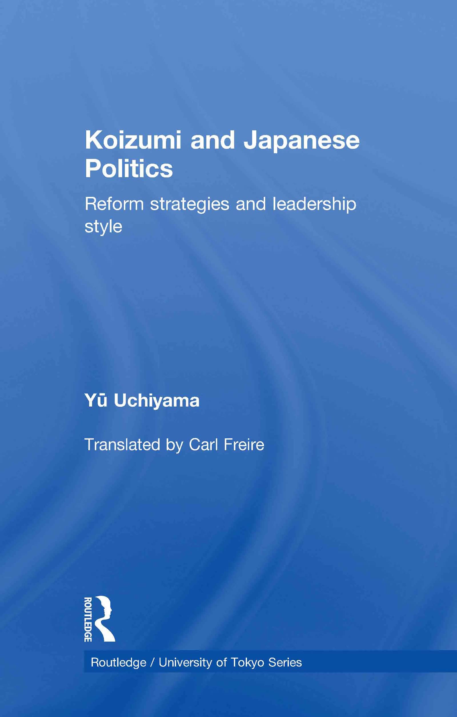Koizumi And Japanese Politics: Reform Strategies And Leadership Style (Routledge/University Of Tokyo Series)