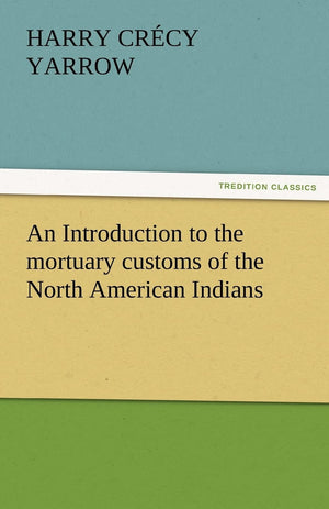 An Introduction to the Mortuary Customs of the North American Indians,Used