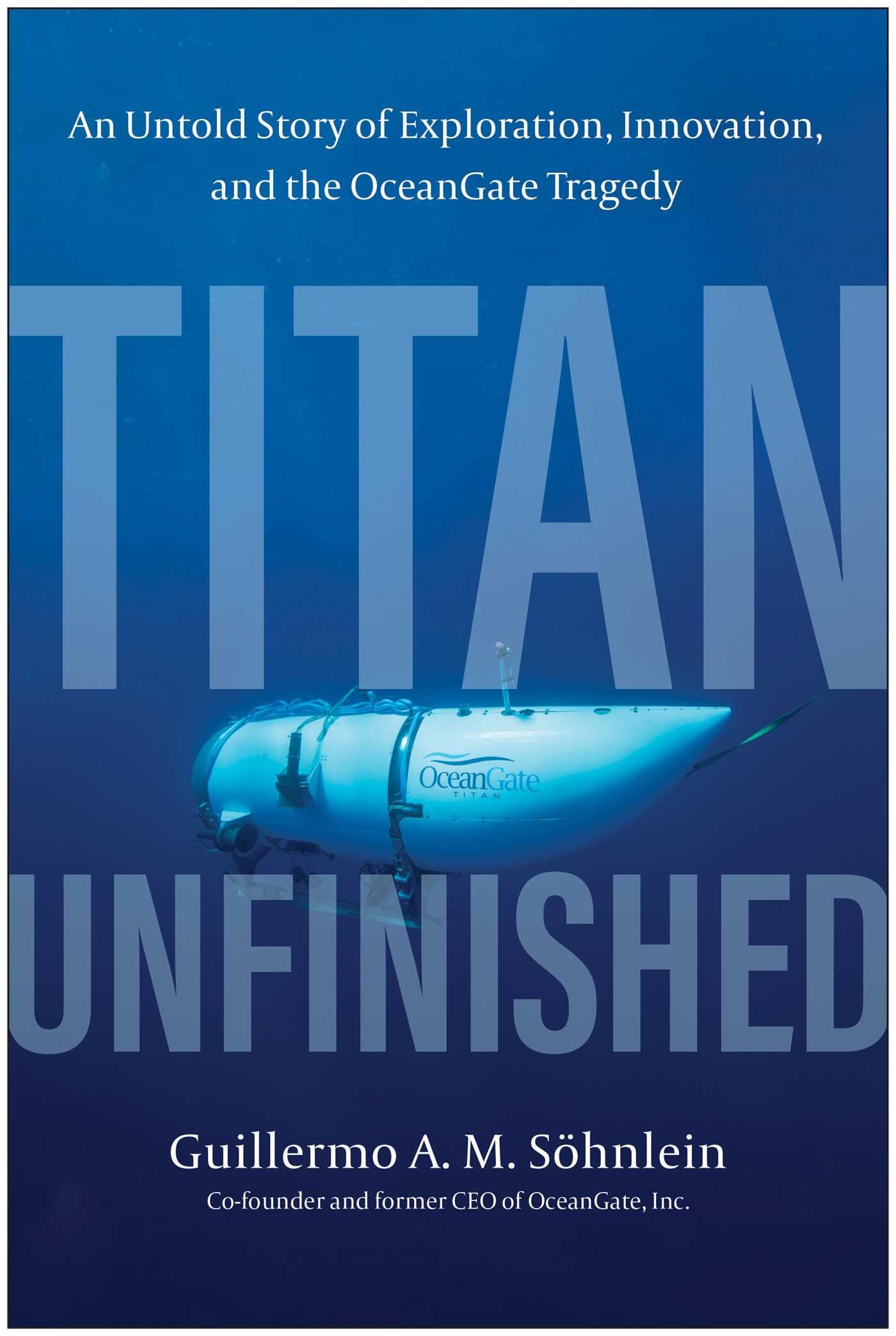 Titan Unfinished: An Untold Story Of Exploration, Innovation, And The Oceangate Tragedy
