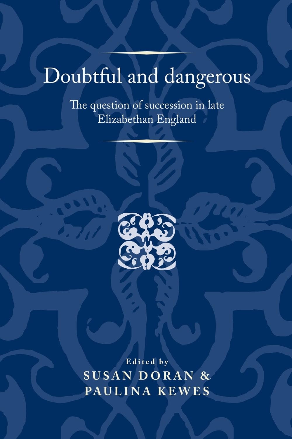 Doubtful and dangerous: The question of succession in late Elizabethan England (Politics, Culture and Society in Early Modern Br,Used