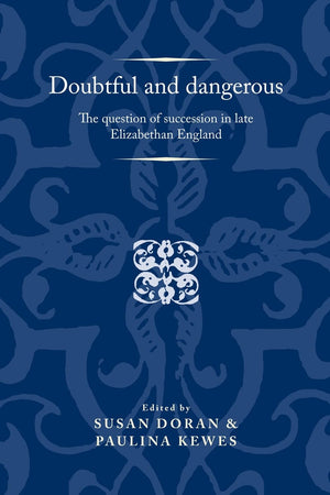 Doubtful and dangerous: The question of succession in late Elizabethan England (Politics, Culture and Society in Early Modern Br,Used