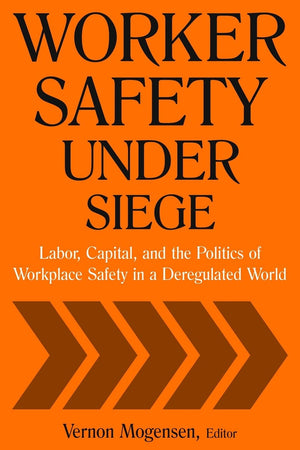 Worker Safety Under Siege: Labor, Capital, and the Politics of Workplace Safety in a Deregulated World,Used