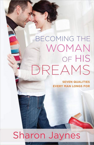 Becoming The Woman Of His Dreams: Seven Qualities Every Man Longs For,New
