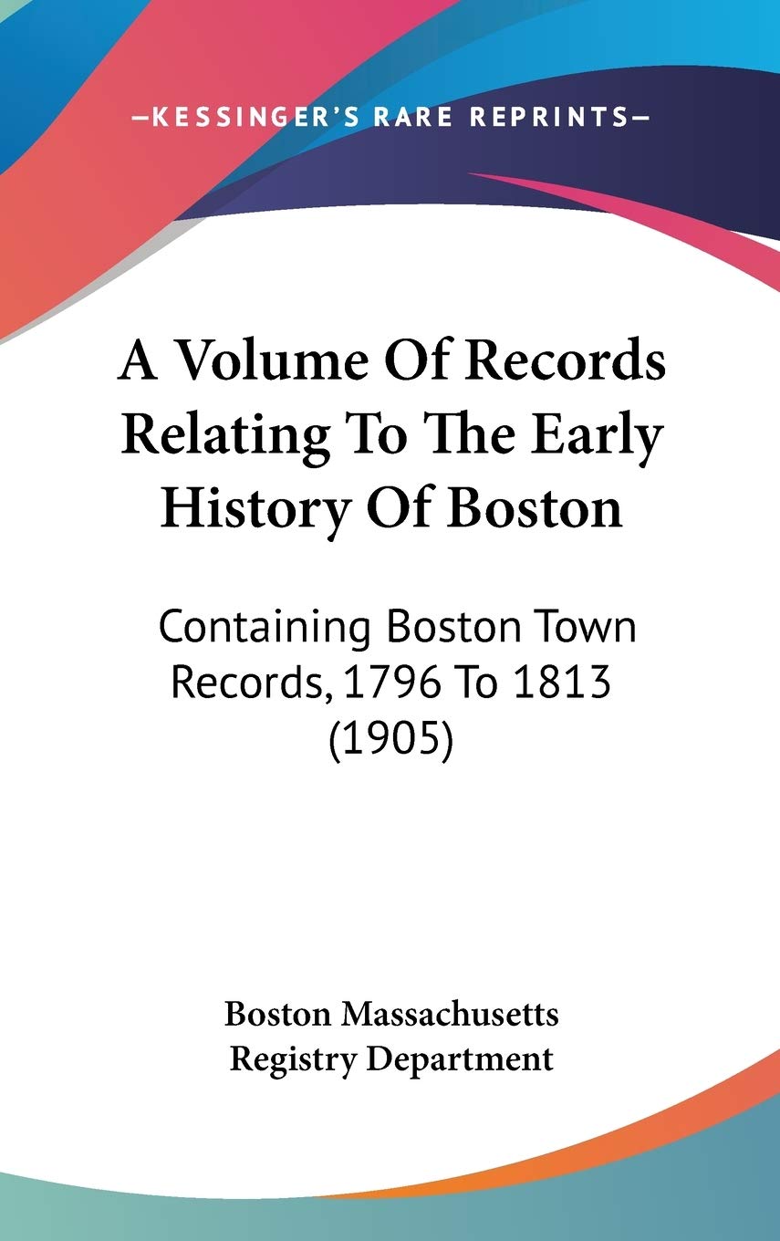 A Volume Of Records Relating To The Early History Of Boston: Containing Boston Town Records, 1796 To 1813 (1905),New