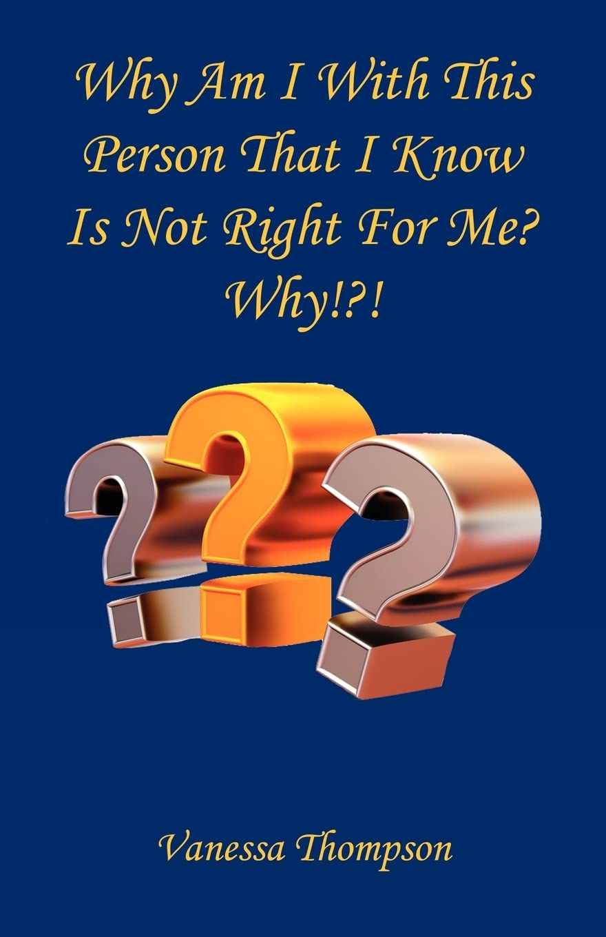 Why Am I With This Person That I Know Is Not Right For Me? Why!?!,New