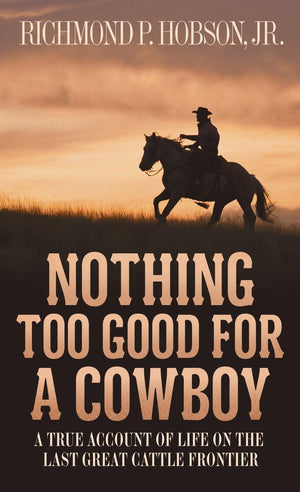 Nothing Too Good For A Cowboy: A True Account Of Life On The Last Great Cattle Frontier