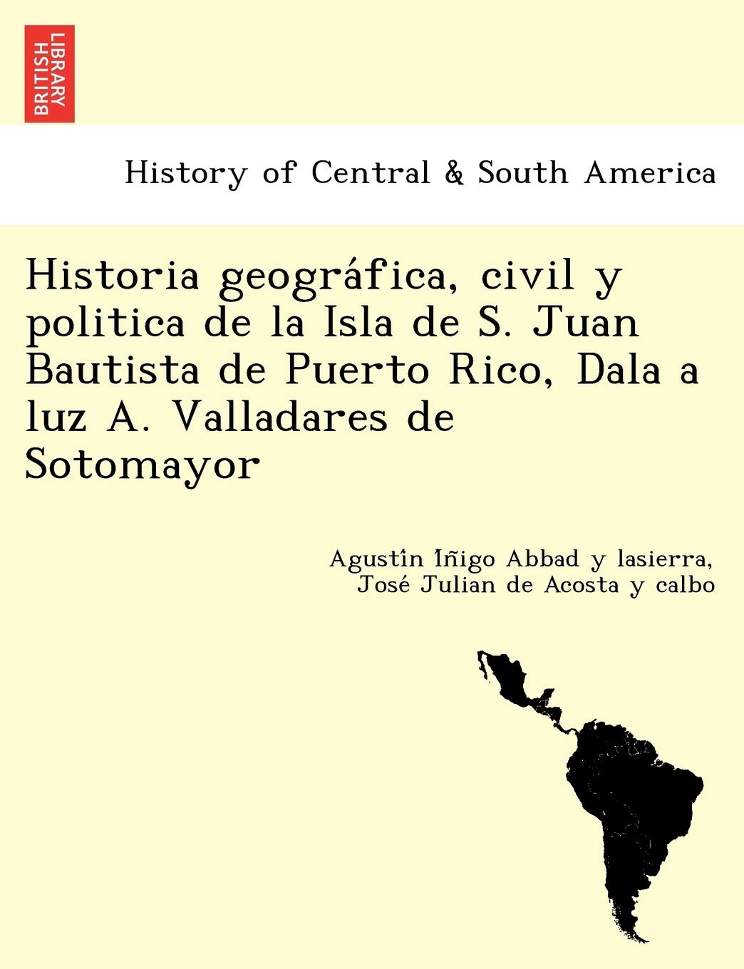 Historia geografica, civil y politica de la Isla de S. Juan Bautista de Puerto Rico, Dala a luz A. Valladares de Sotomayor (Span,Used