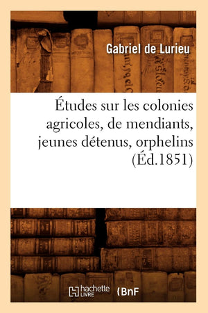 Tudes Sur Les Colonies Agricoles, De Mendiants, Jeunes Dtenus, Orphelins (D.1851) (Histoire) (French Edition),New