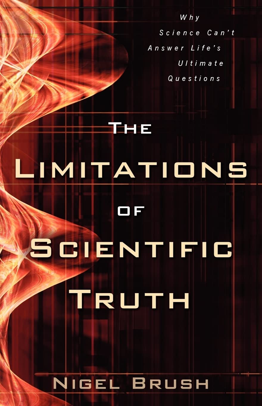 The Limitations Of Scientific Truth: Why Science Can'T Answer Life'S Ultimate Questions,New