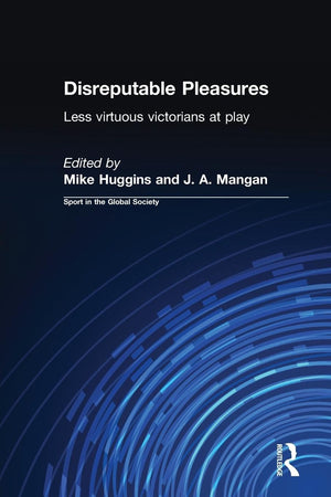 Disreputable Pleasures: Less Virtuous Victorians At Play (Sport In The Global Society)