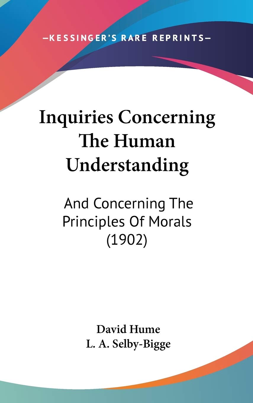 Inquiries Concerning The Human Understanding: And Concerning The Principles Of Morals (1902),New