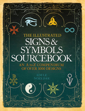 The Illustrated Signs & Symbols Sourcebook: An A to Z Compendium of Over 1000 Designs. Adele Nozedar,New