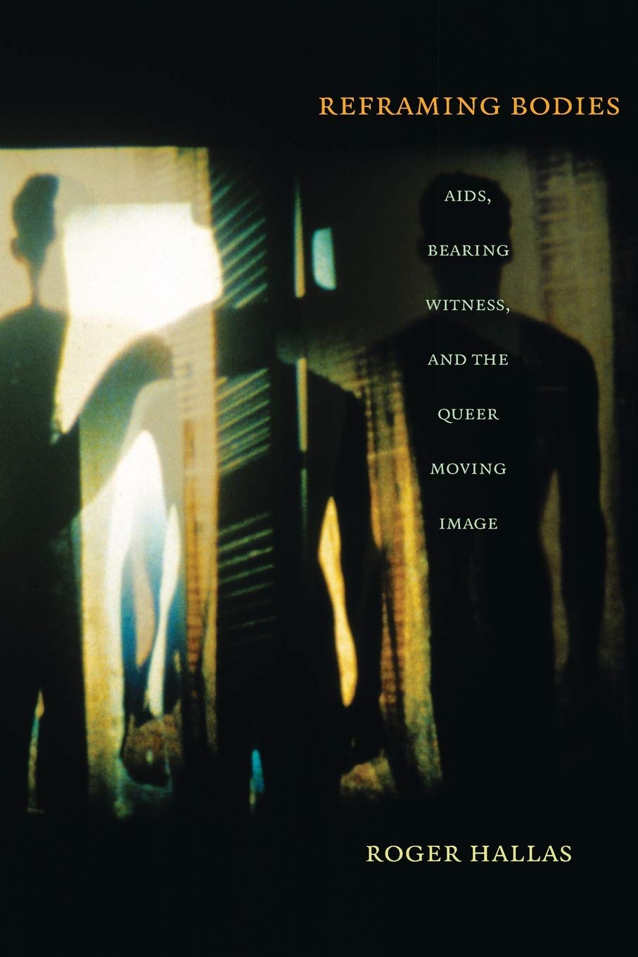 Reframing Bodies: Aids, Bearing Witness, And The Queer Moving Image,New