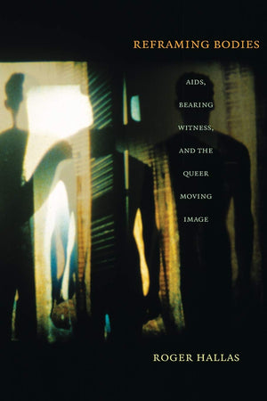 Reframing Bodies: Aids, Bearing Witness, And The Queer Moving Image,Used
