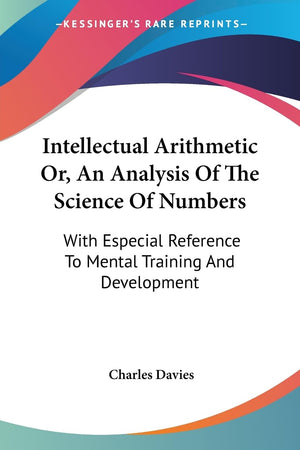 Intellectual Arithmetic Or, An Analysis Of The Science Of Numbers: With Especial Reference To Mental Training And Development,Used