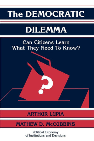 The Democratic Dilemma: Can Citizens Learn What They Need to Know? (Political Economy of Institutions and Decisions)